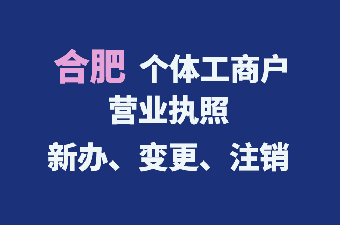 合肥個體工商戶營業(yè)執(zhí)照的新辦、變更、注銷流程與資料