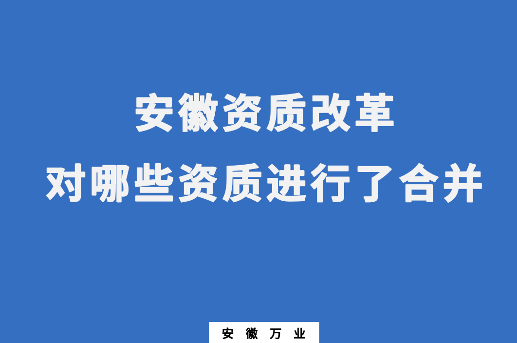 安徽資質(zhì)改革，對哪些資質(zhì)進行了合并