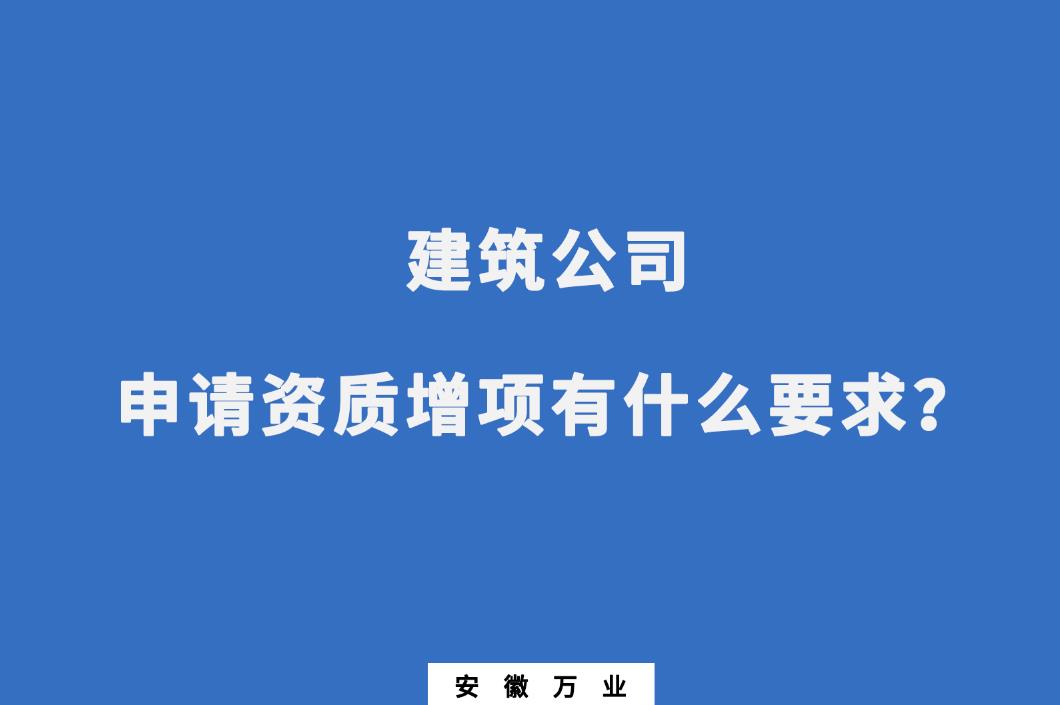 建筑公司申請(qǐng)資質(zhì)增項(xiàng)有什么要求？