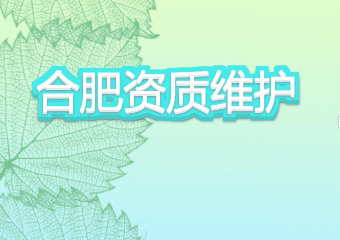 合肥資質(zhì)維護(hù)有哪些注意事項(xiàng)？