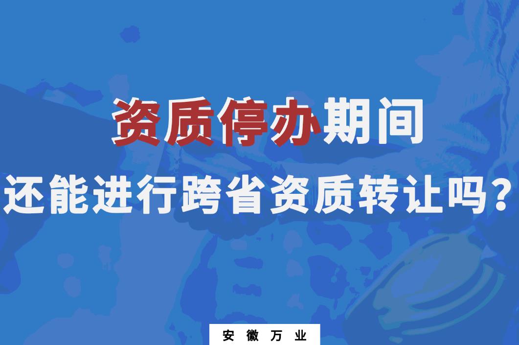 資質(zhì)停辦期間還能進(jìn)行跨省資質(zhì)轉(zhuǎn)讓嗎？