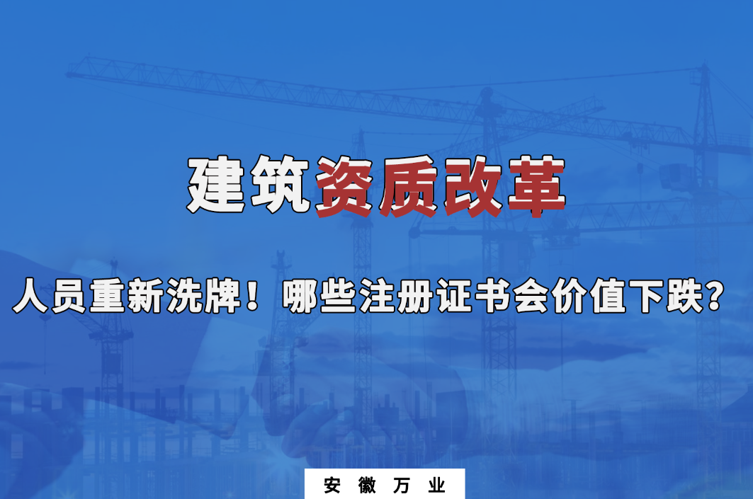 建筑施工資質(zhì)大改革，人員重新洗牌！哪些注冊(cè)證書會(huì)下跌？