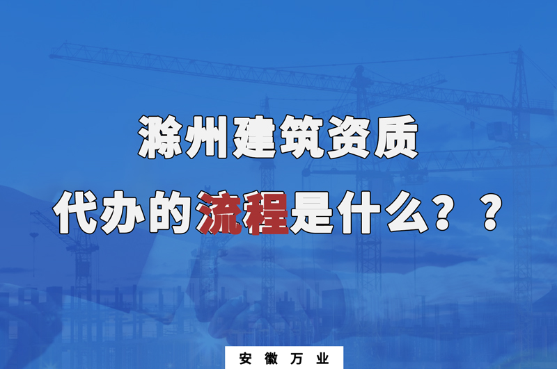 滁州建筑資質(zhì)代辦的流程是什么？
