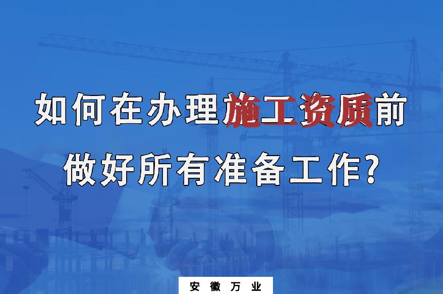 如何在辦理施工資質(zhì)前做好所有準備工作？