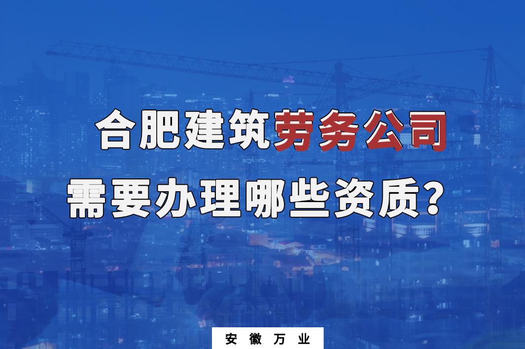 合肥建筑勞務公司需要辦理哪些資質(zhì)？