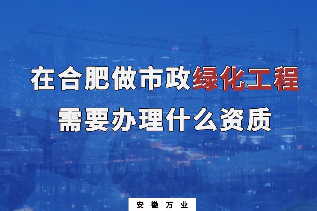 在合肥做市政綠化工程需要辦理什么資質(zhì)？