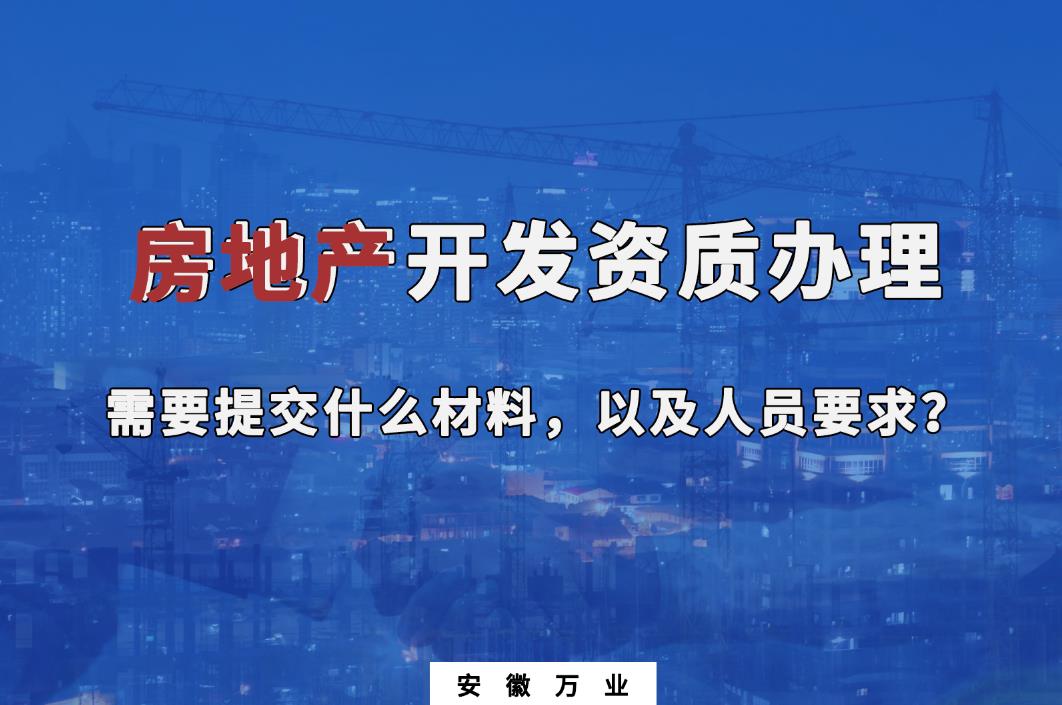 房地產(chǎn)開發(fā)資質(zhì)辦理需要提交什么材料，以及人員要求？