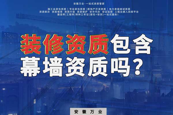合肥辦理裝飾裝修資質(zhì)包含幕墻資質(zhì)嗎？