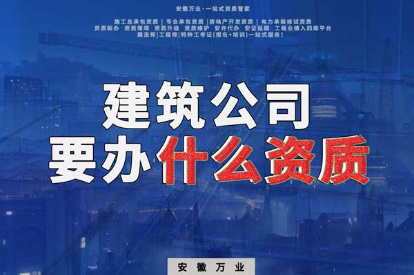 安徽建筑公司如何確定要辦理哪種資質(zhì)？