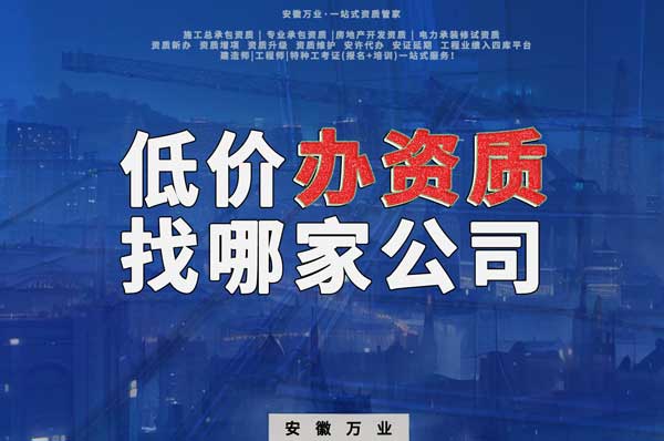 合肥低價(jià)辦理資質(zhì)，為何選擇安徽萬業(yè)？
