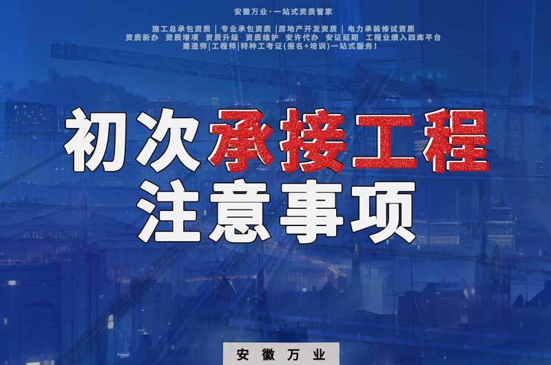 辦理資質(zhì)后，第一次承接工程，有哪些注意事項？